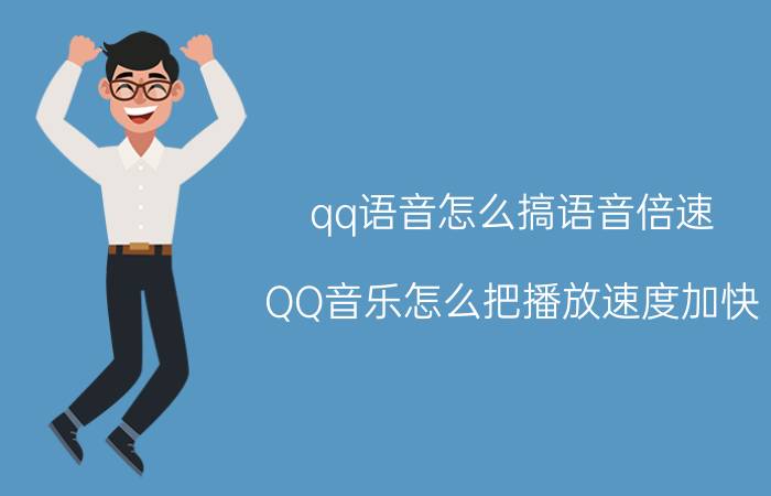 qq语音怎么搞语音倍速 QQ音乐怎么把播放速度加快？